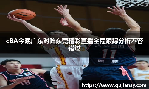 cBA今晚广东对阵东莞精彩直播全程跟踪分析不容错过